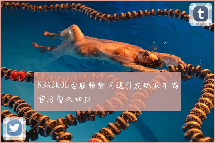 NBA2KOL台服频繁闪退引发玩家不满官方暂未回应