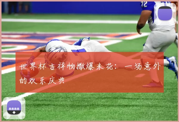 世界杯吉祥物撒爆米花：一场意外的欢乐庆典