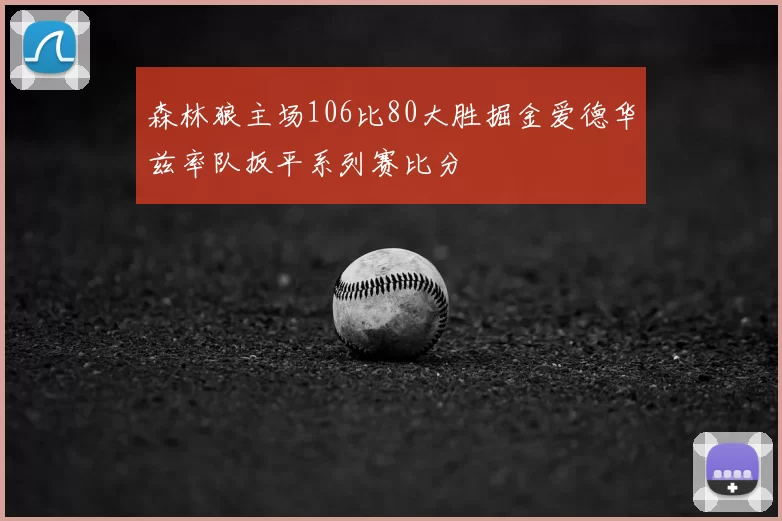 森林狼主场106比80大胜掘金爱德华兹率队扳平系列赛比分