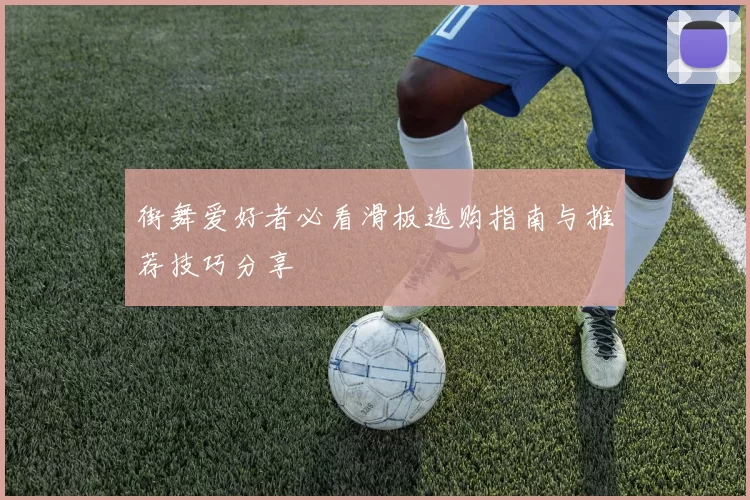 街舞爱好者必看滑板选购指南与推荐技巧分享