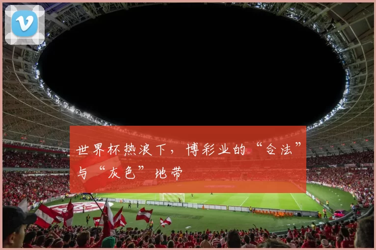 世界杯热浪下,博彩业的“合法”与“灰色”地带