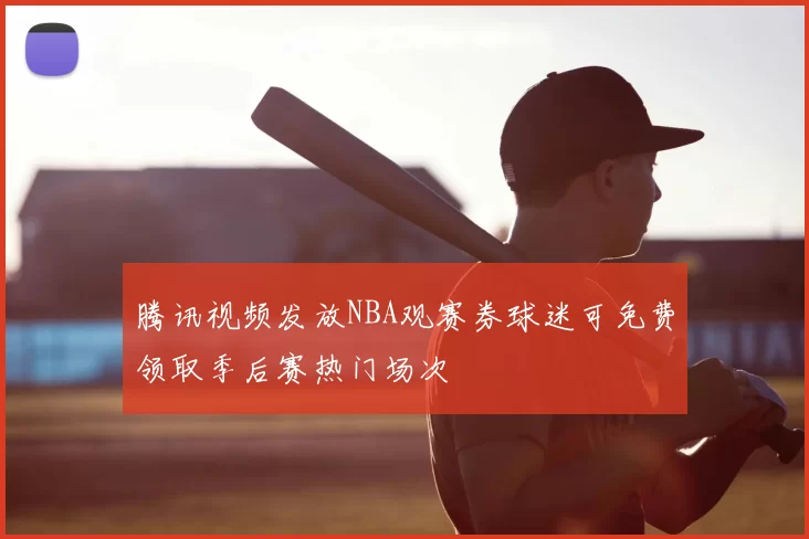 腾讯视频发放NBA观赛券球迷可免费领取季后赛热门场次