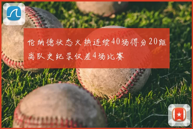 伦纳德状态火热连续40场得分20距离队史纪录仅差4场比赛