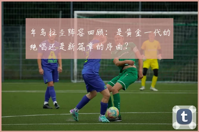 年乌拉圭阵容回顾:是黄金一代的绝唱还是新篇章的序曲?