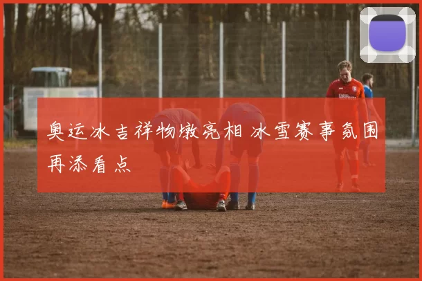 奥运冰吉祥物墩亮相 冰雪赛事氛围再添看点