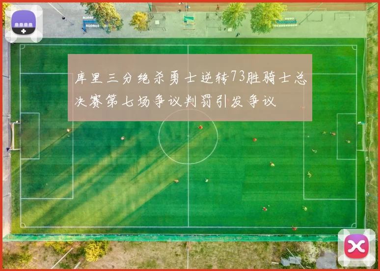 库里三分绝杀勇士逆转73胜骑士总决赛第七场争议判罚引发争议
