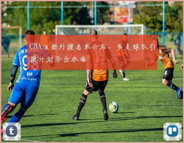 CBA注册外援名单公布，多支球队引援计划浮出水面