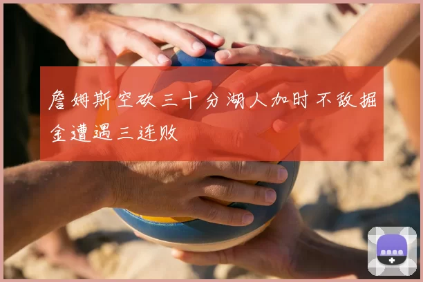 詹姆斯空砍三十分湖人加时不敌掘金遭遇三连败