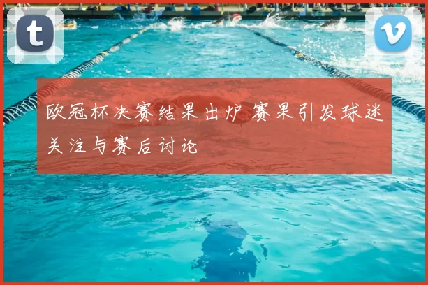 欧冠杯决赛结果出炉 赛果引发球迷关注与赛后讨论