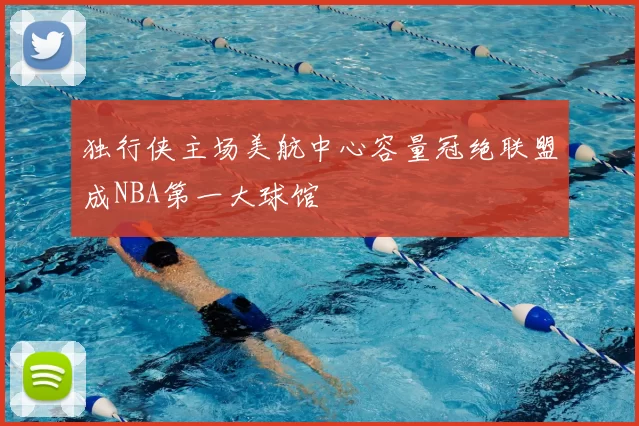 独行侠主场美航中心容量冠绝联盟成NBA第一大球馆
