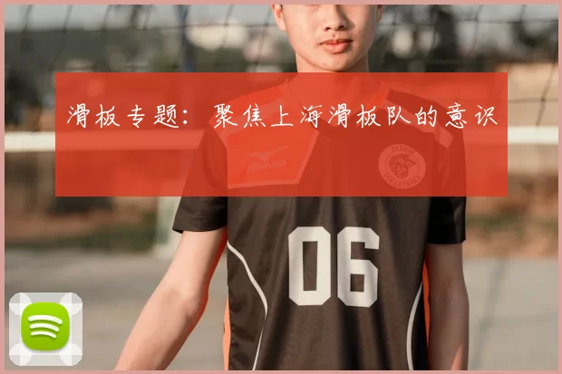 滑板专题:聚焦上海滑板队的意识