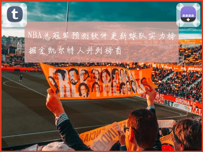NBA总冠军预测软件更新球队实力榜掘金凯尔特人并列榜首