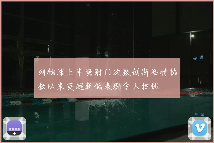 利物浦上半场射门次数创斯洛特执教以来英超新低表现令人担忧